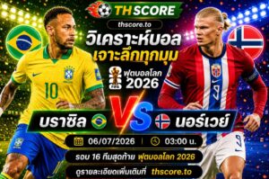 วิเคราะห์บอล บราซิล พบ นอร์เวย์ 03.00 น. 06/07/2026 – ฟุตบอลโลก 2026 รอบ 16 ทีมสุดท้าย