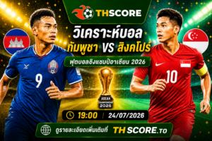 วิเคราะห์บอล กัมพูชา พบ สิงคโปร์ 19:00 วันที่ 24/07/2026 – อาเซียน คัพ 2026