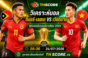 วิเคราะห์บอล ติมอร์-เลสเต พบ เวียดนาม 20h30 วันที่ 24/07 – อาเซียน แชมเปียนชิพ 2026