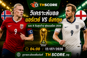 วิเคราะห์บอล นอร์เวย์ พบ อังกฤษ 12/07/26 – ฟุตบอลโลก 2026 รอบ 8 ทีมสุดท้าย