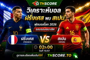 วิเคราะห์บอล ฝรั่งเศส พบ สเปน 02h00 วันที่ 15/07 – ฟุตบอลโลก 2026 รอบรองชนะเลิศ