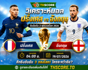 วิเคราะห์บอล ฝรั่งเศส พบ อังกฤษ 19/07/2026 – ฟุตบอลโลก 2026 นัดชิงอันดับ 3