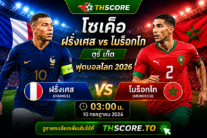 วิเคราะห์บอล ฝรั่งเศส พบ โมร็อกโก 03h00 วันที่ 10/07/2026 – ฟุตบอลโลก 2026 รอบรองชนะเลิศ