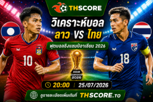 วิเคราะห์บอล ลาว พบ ไทย 25/07/2026 – ฟุตบอลอุ่นเครื่องกระชับมิตรทีมชาติ