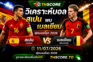 วิเคราะห์บอล สเปน พบ เบลเยียม 11/07/2026 – ฟุตบอลโลก 2026